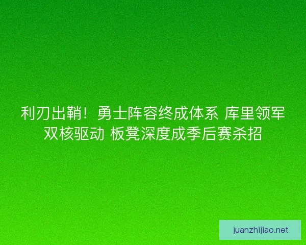 利刃出鞘！勇士阵容终成体系 库里领军双核驱动 板凳深度成季后赛杀招
