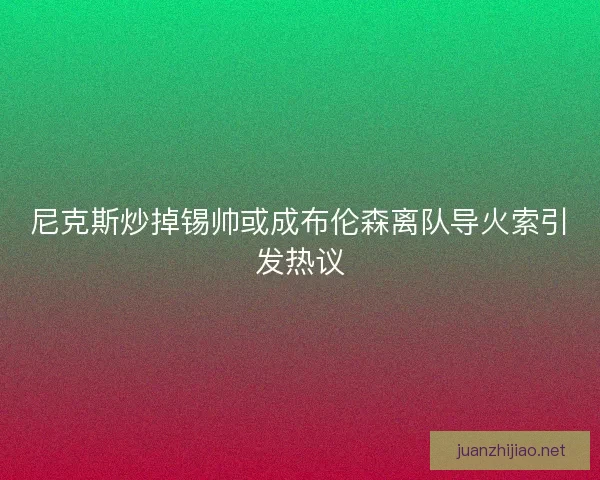 尼克斯炒掉锡帅或成布伦森离队导火索引发热议