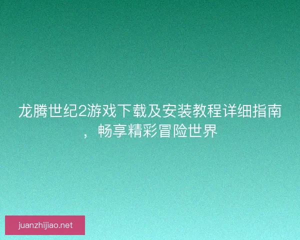 龙腾世纪2游戏下载及安装教程详细指南，畅享精彩冒险世界