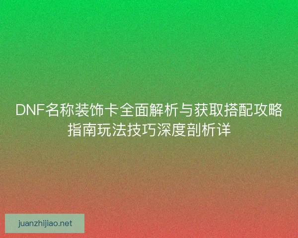 DNF名称装饰卡全面解析与获取搭配攻略指南玩法技巧深度剖析详