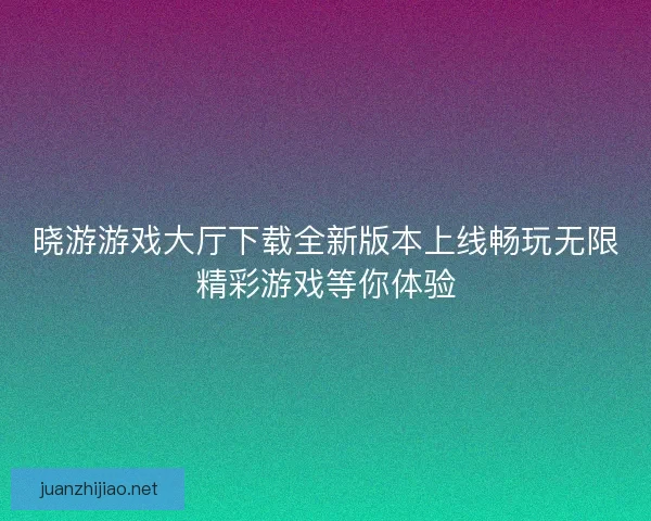 晓游游戏大厅下载全新版本上线畅玩无限精彩游戏等你体验