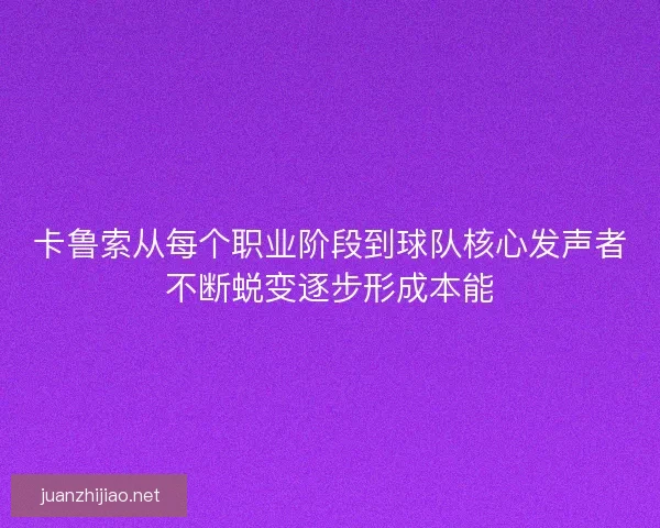 卡鲁索从每个职业阶段到球队核心发声者不断蜕变逐步形成本能