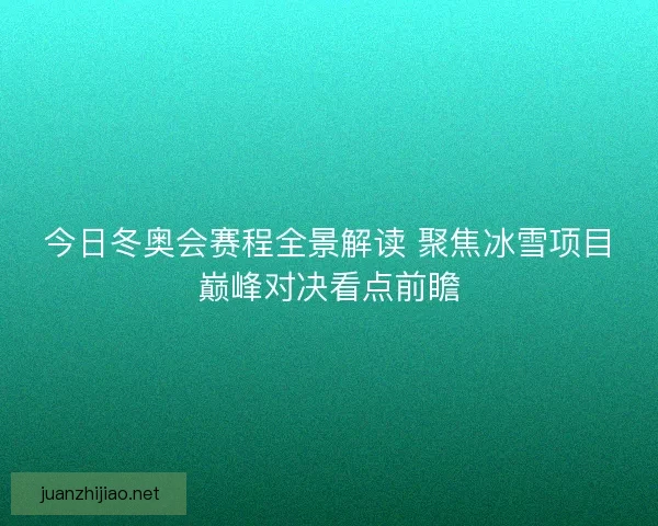 今日冬奥会赛程全景解读 聚焦冰雪项目巅峰对决看点前瞻