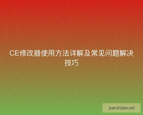 CE修改器使用方法详解及常见问题解决技巧