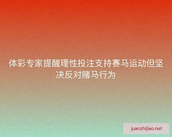 体彩专家提醒理性投注支持赛马运动但坚决反对赌马行为