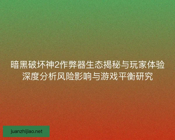 暗黑破坏神2作弊器生态揭秘与玩家体验深度分析风险影响与游戏平衡研究