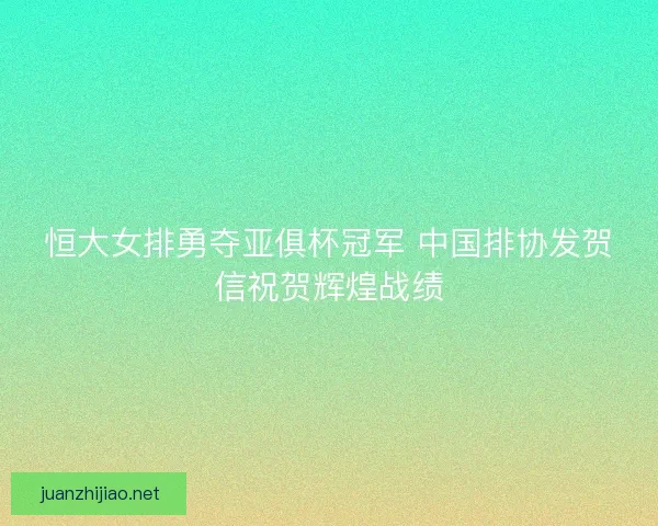 恒大女排勇夺亚俱杯冠军 中国排协发贺信祝贺辉煌战绩